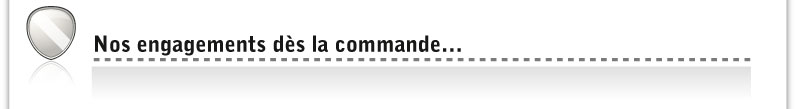 Nos engagements d�s la commande...