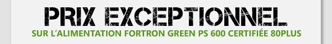 Prix exceptionnel sur l'alimentation Fortron Green PS 600 certifie 80PLUS