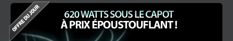 620 Watts sous le capot &agrave; prix &eacute;poustouflant !