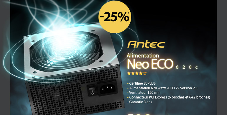 - 25%* sur l'alimentation Antec Neo ECO 620C. - Certifi&eacute;e 80PLUS - - Alimentation 620 watts ATX12V version 2.3 - - Ventilateur 120 mm - - Connecteur PCI Express (6 broches et 6+2 broches) - - Garantie 3 ans