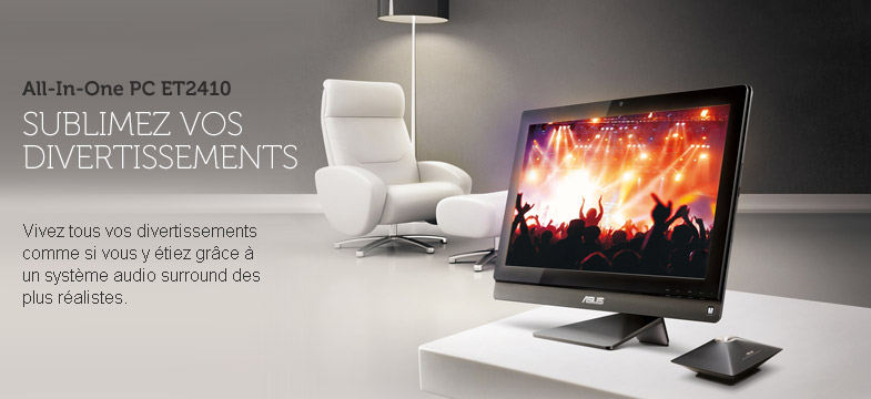 All-In-One PC ET2410. Sublimez vos divertissments. Vivez tous vos divertissements comme si vous y étiez grâce à un système audio surround des plus réalistes.